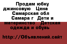 Продам юбку джинсовую › Цена ­ 350 - Самарская обл., Самара г. Дети и материнство » Детская одежда и обувь   